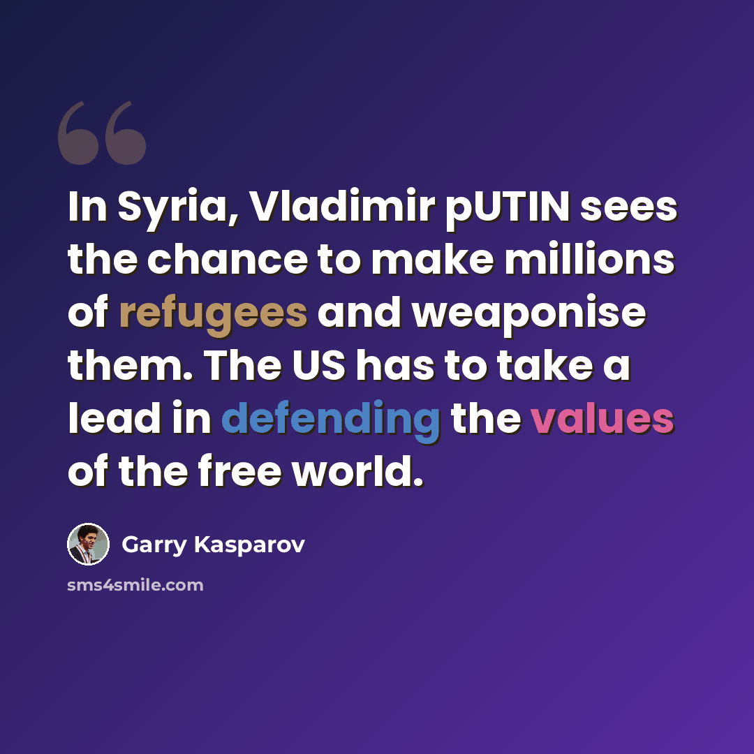 “In Syria, Vladimir pUTIN sees the chance to make millions of refugees and weaponise them. The US has to take a lead in defending the values of the free world.” quote by Garry Kasparov