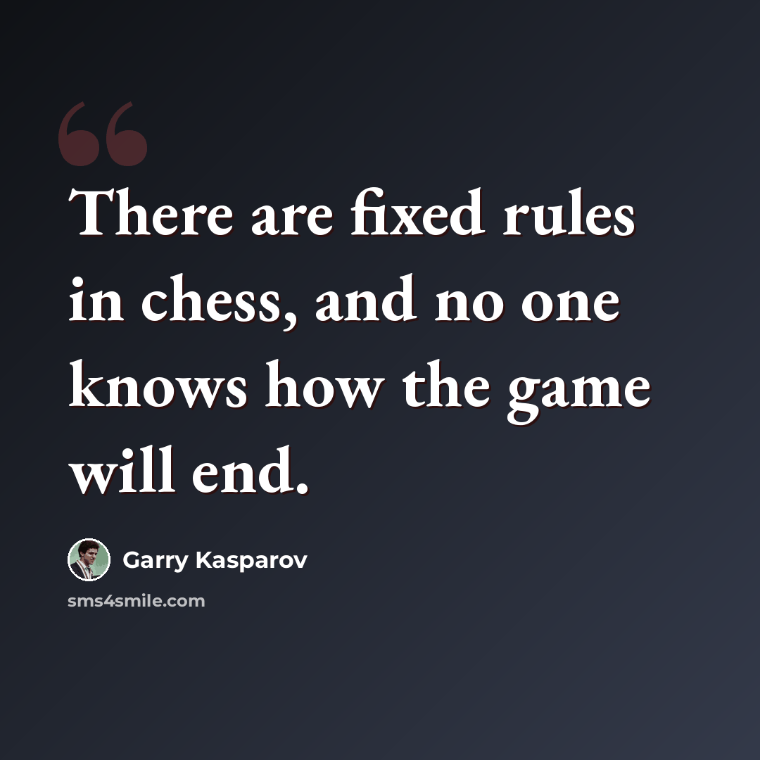 “There are fixed rules in chess, and no one knows how the game will end.” quote by Garry Kasparov