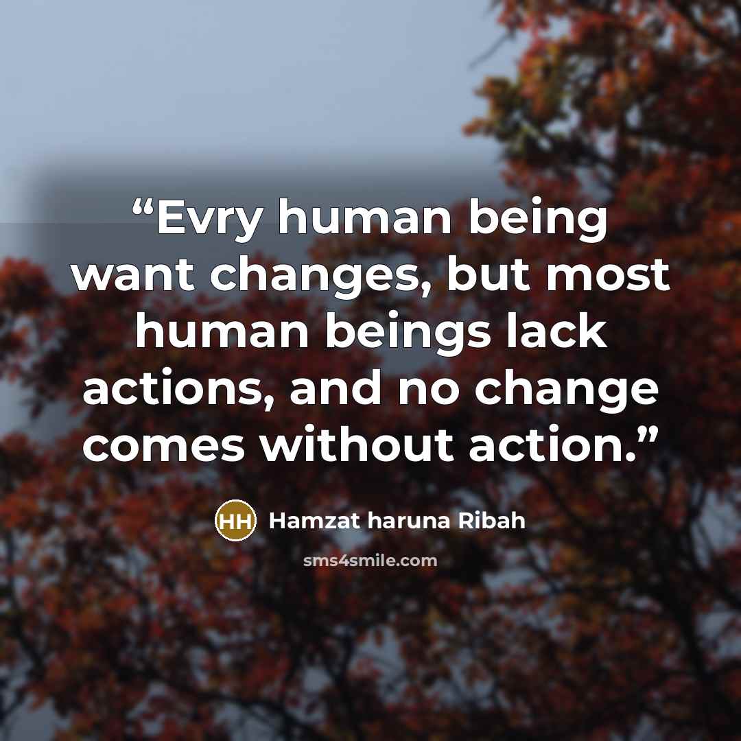 “Evry human being want changes, but most human beings lack actions, and no change comes without action.” quote by Hamzat Haruna Ribah