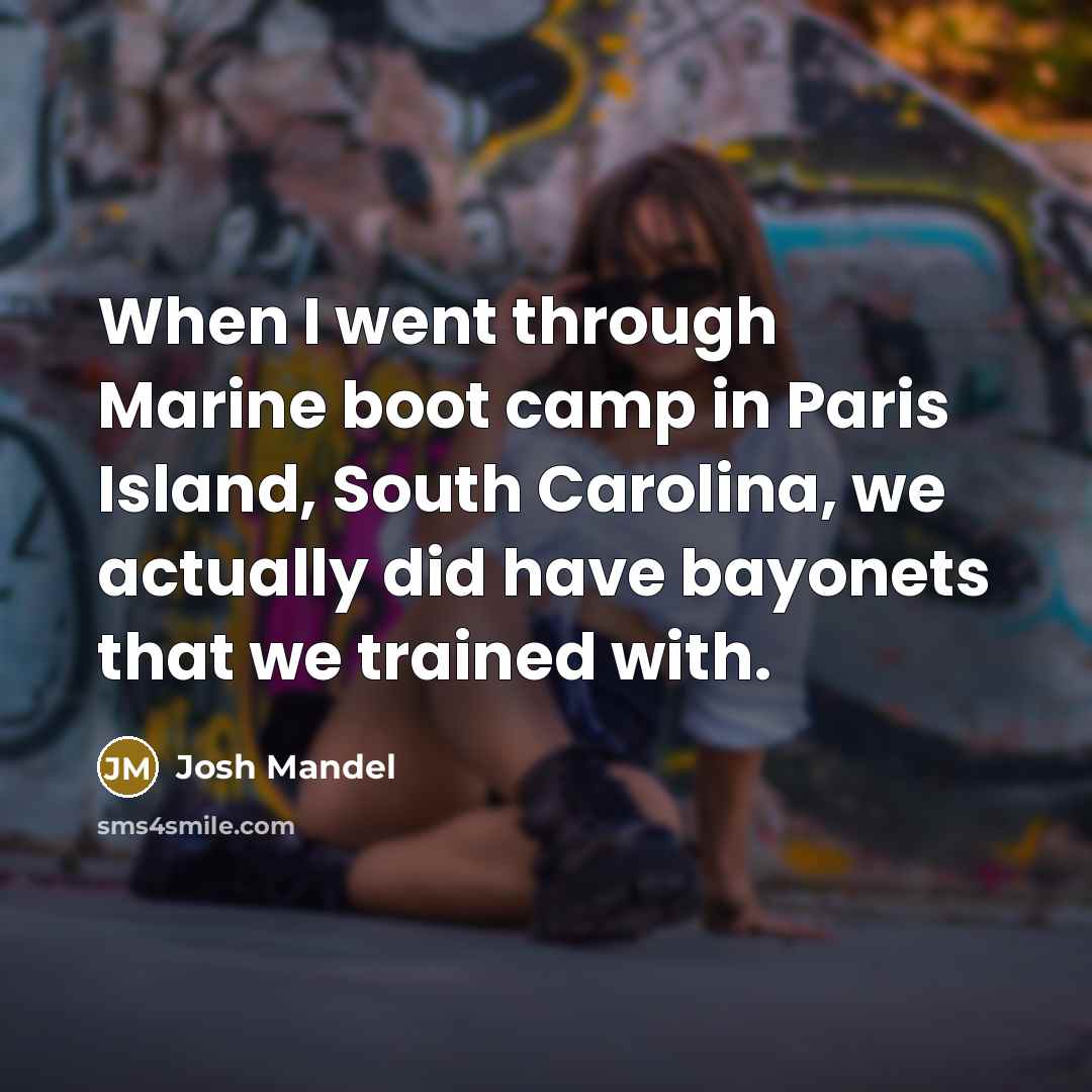 “When I went through Marine boot camp in Paris Island, South Carolina, we actually did have bayonets that we trained with.” quote by Josh Mandel