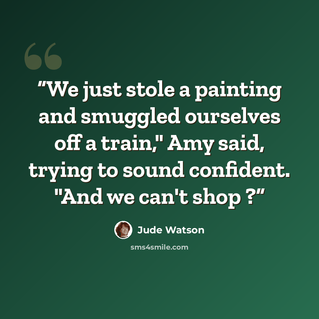 “We just stole a painting and smuggled ourselves off a train," Amy said, trying to sound confident. "And we can't shop ?” quote by Jude Watson