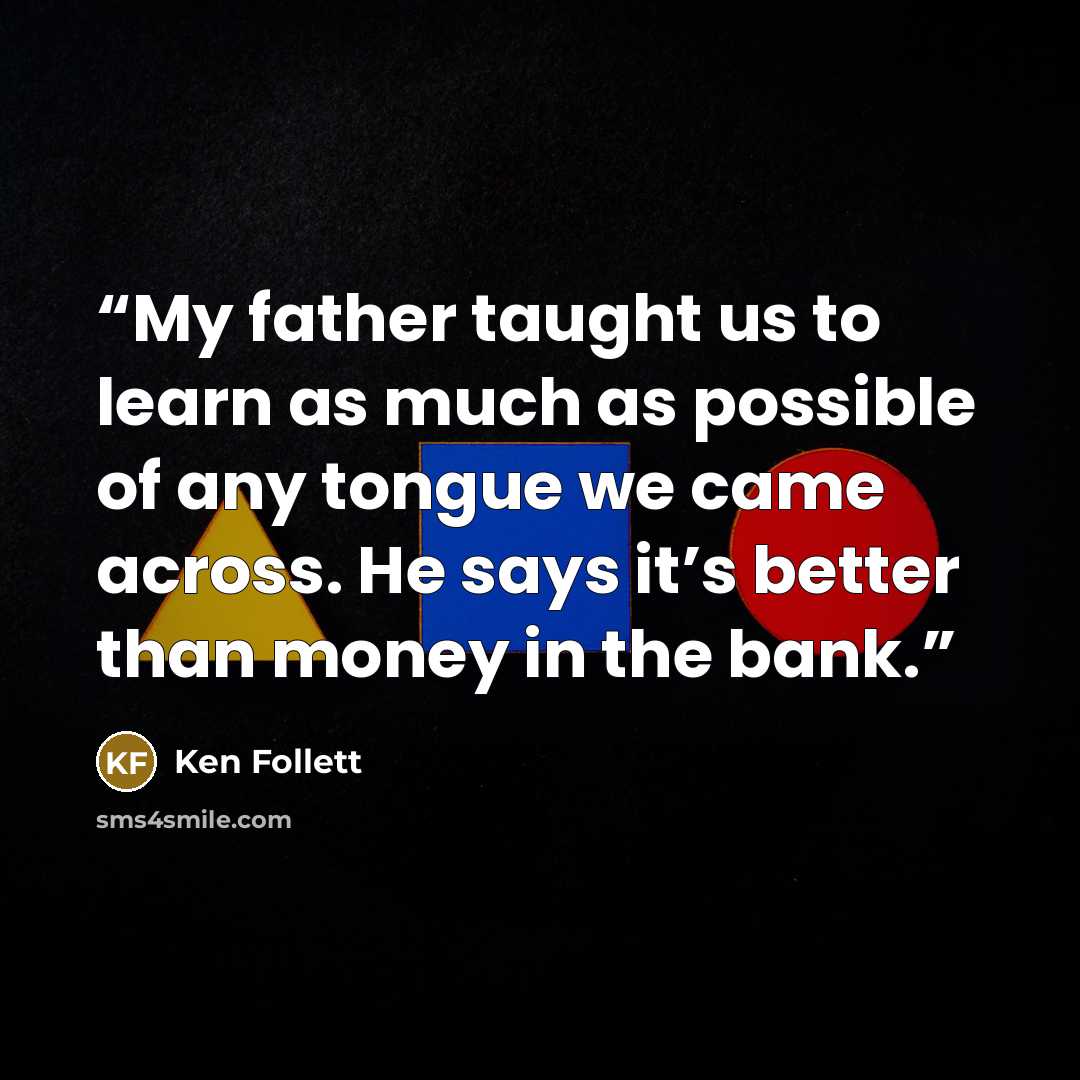 “My father taught us to learn as much as possible of any tongue we came across. He says it’s better than money in the bank.” quote by Ken Follett