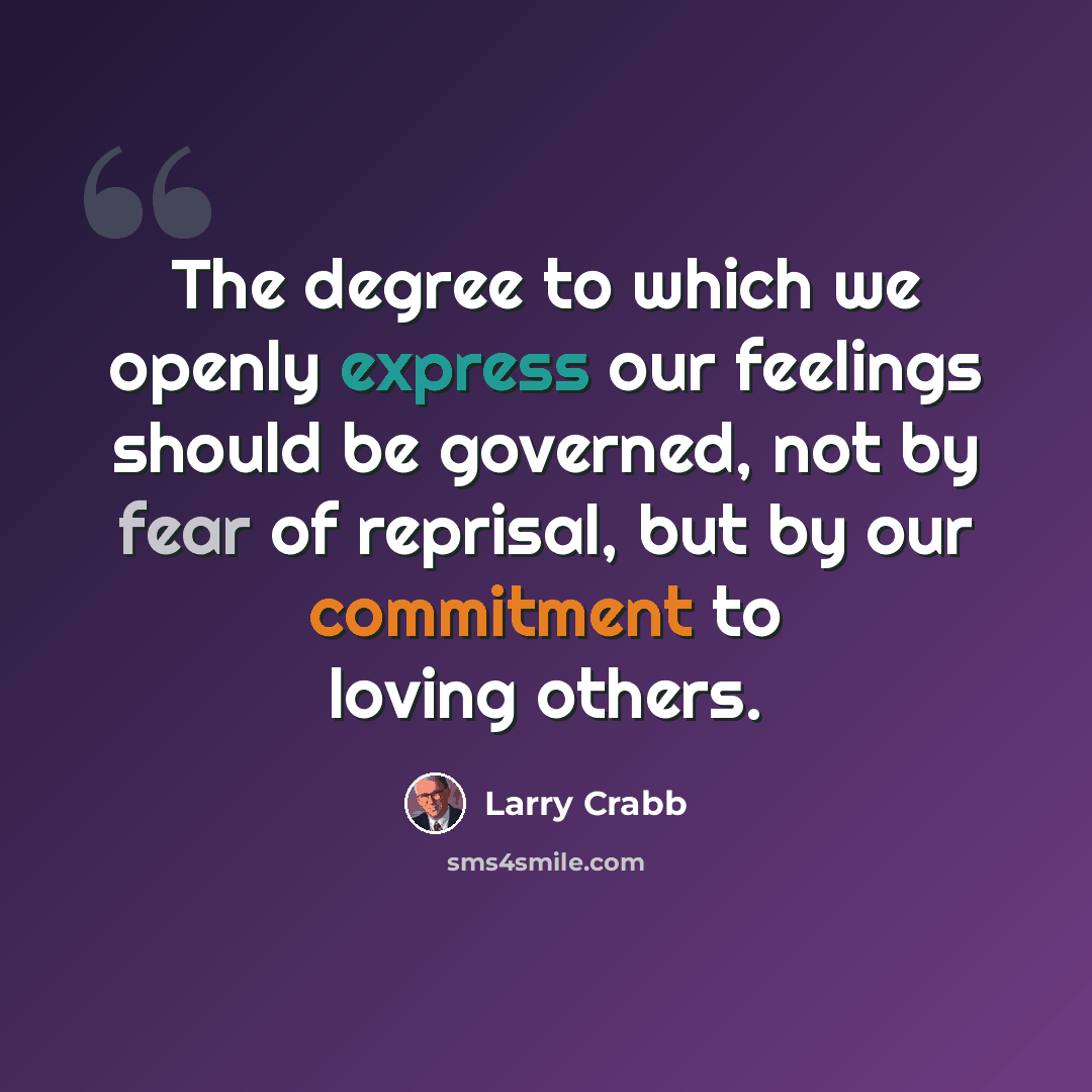 “The degree to which we openly express our feelings should be governed, not by fear of reprisal, but by our commitment to loving others.” quote by Larry Crabb