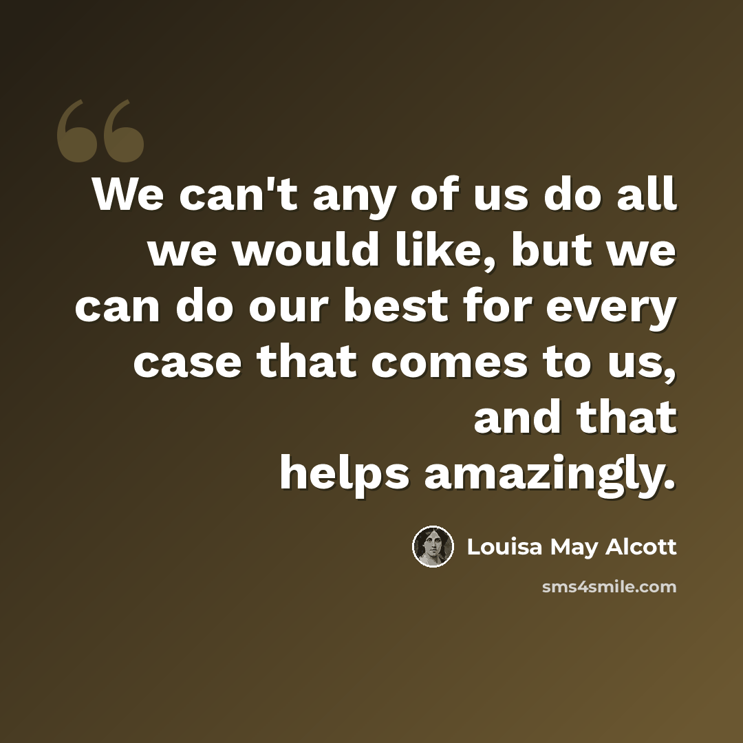 “We can't any of us do all we would like, but we can do our best for every case that comes to us, and that helps amazingly.” quote by Louisa May Alcott