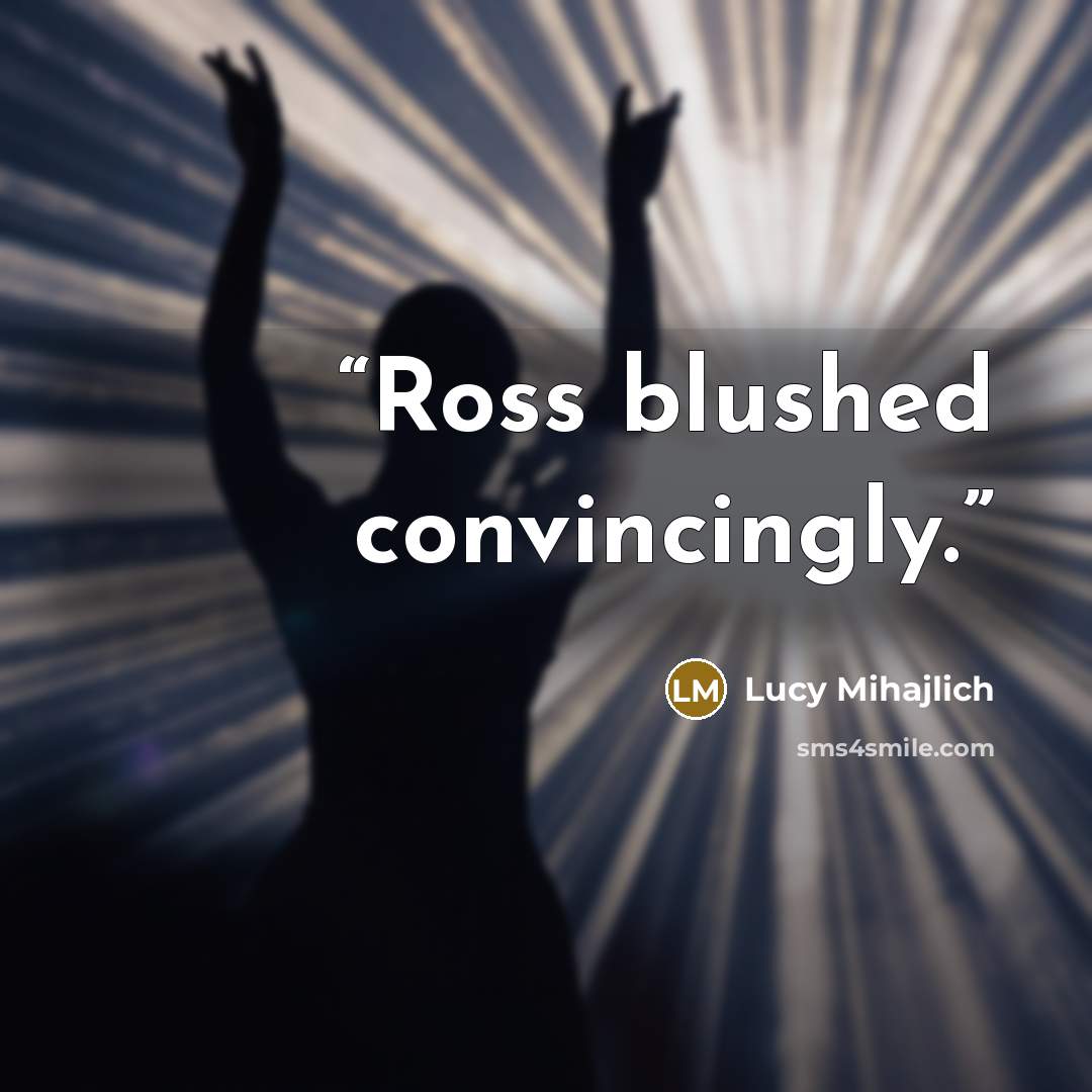 “Ross blushed convincingly.” quote by Lucy Mihajlich