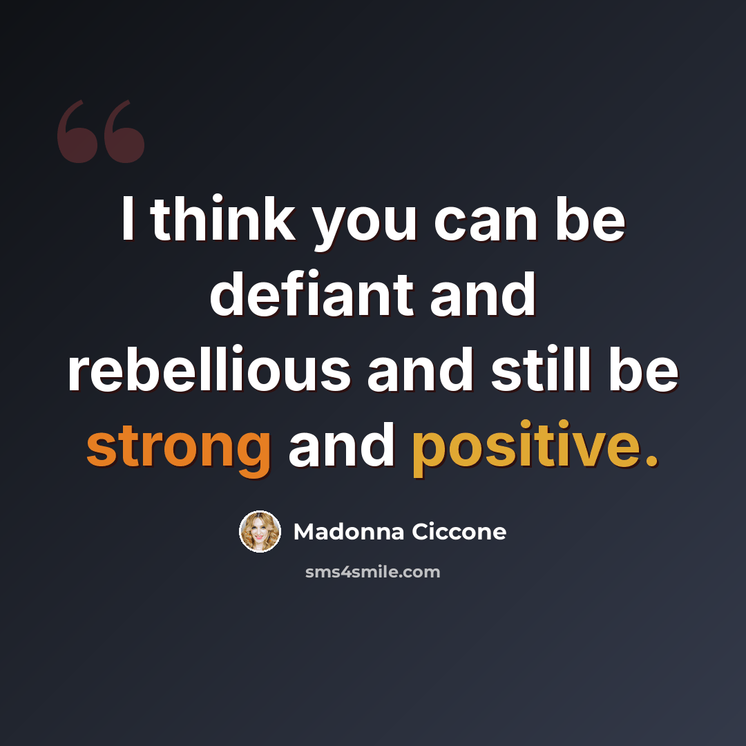 “I think you can be defiant and rebellious and still be strong and positive.” quote by Madonna Ciccone