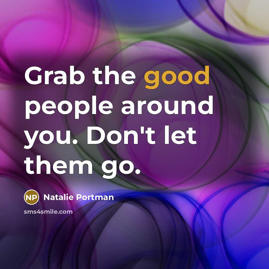 “Grab the good people around you. Don't let them go.” quote by Natalie Portman