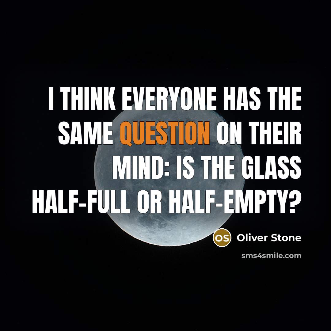 “I think everyone has the same question on their mind: Is the glass half-full or half-empty?” quote by Oliver Stone