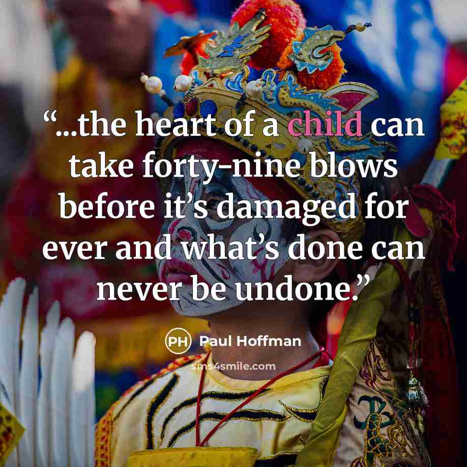 “...the heart of a child can take forty-nine blows before it’s damaged for ever and what’s done can never be undone.” quote by Paul Hoffman