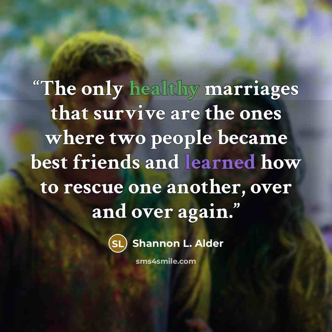 “The only healthy marriages that survive are the ones where two people became best friends and learned how to rescue one another, over and over again.” quote by Shannon L. Alder