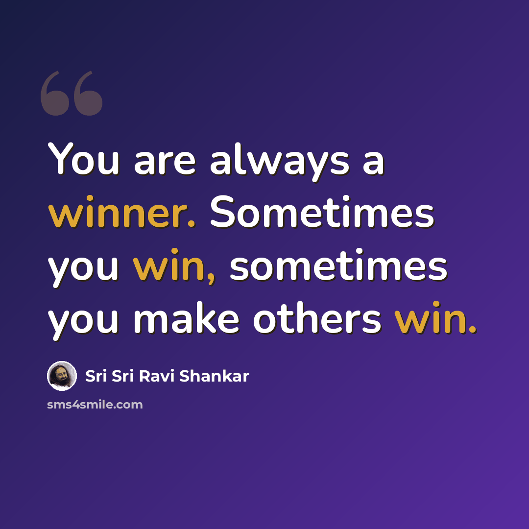 “You are always a winner. Sometimes you win, sometimes you make others win.” quote by Sri Sri Ravi Shankar