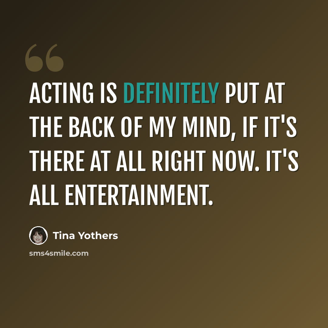 “Acting is definitely put at the back of my mind, if it's there at all right now. It's all entertainment.” quote by Tina Yothers