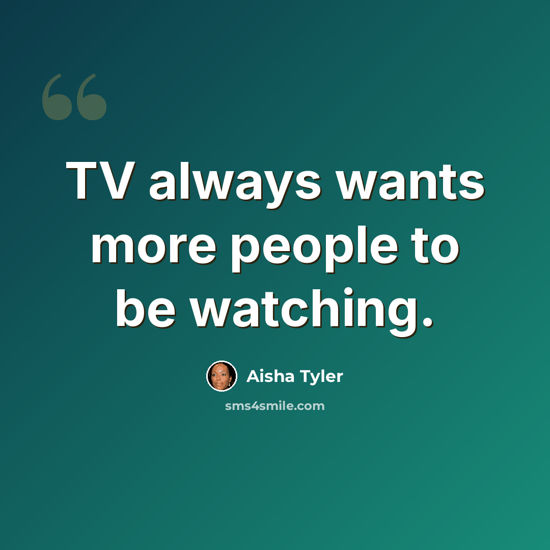 “TV always wants more people to be watching.” quote by Aisha Tyler