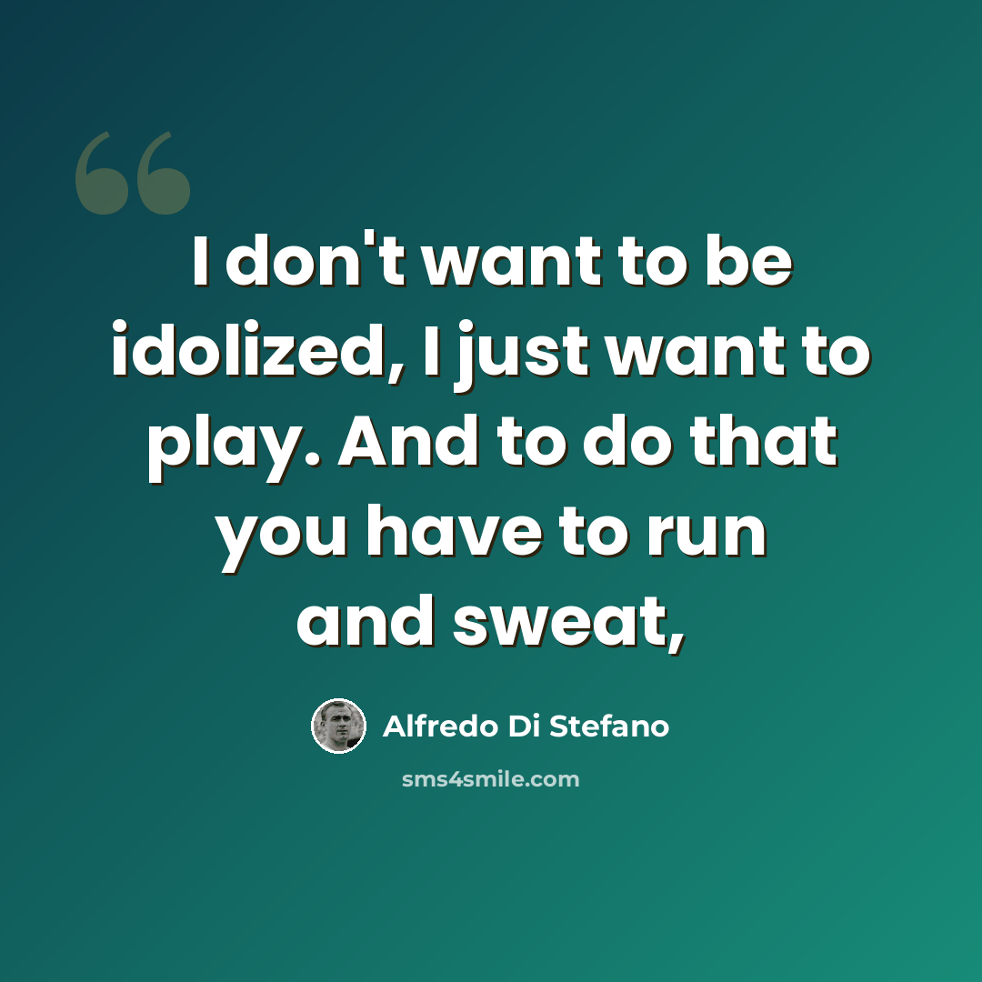 “I don't want to be idolized, I just want to play. And to do that you have to run and sweat,” quote by Alfredo Di Stefano