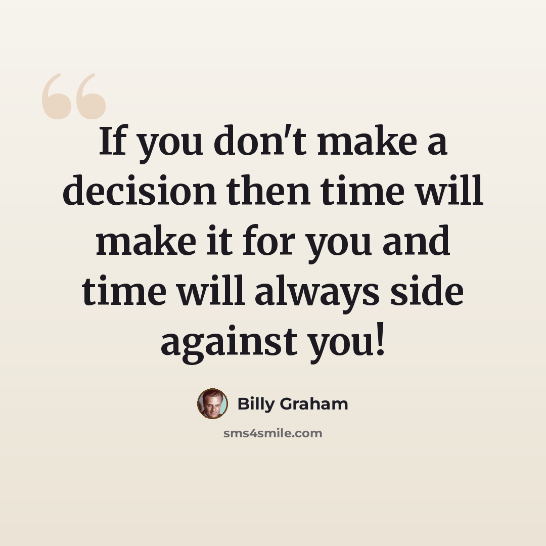 “If you don't make a decision then time will make it for you and time will always side against you!” quote by Billy Graham