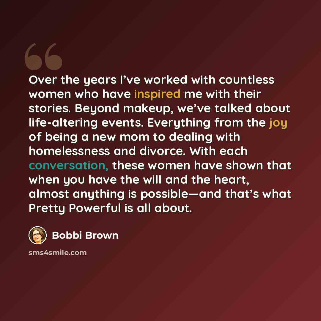 “Over the years I’ve worked with countless women who have inspired me with their stories. Beyond makeup, we’ve talked about life-altering events. Everything from the joy of being a new mom to dealing with homelessness and divorce. With each conversation, these women have shown that when you have…” quote by Bobbi Brown