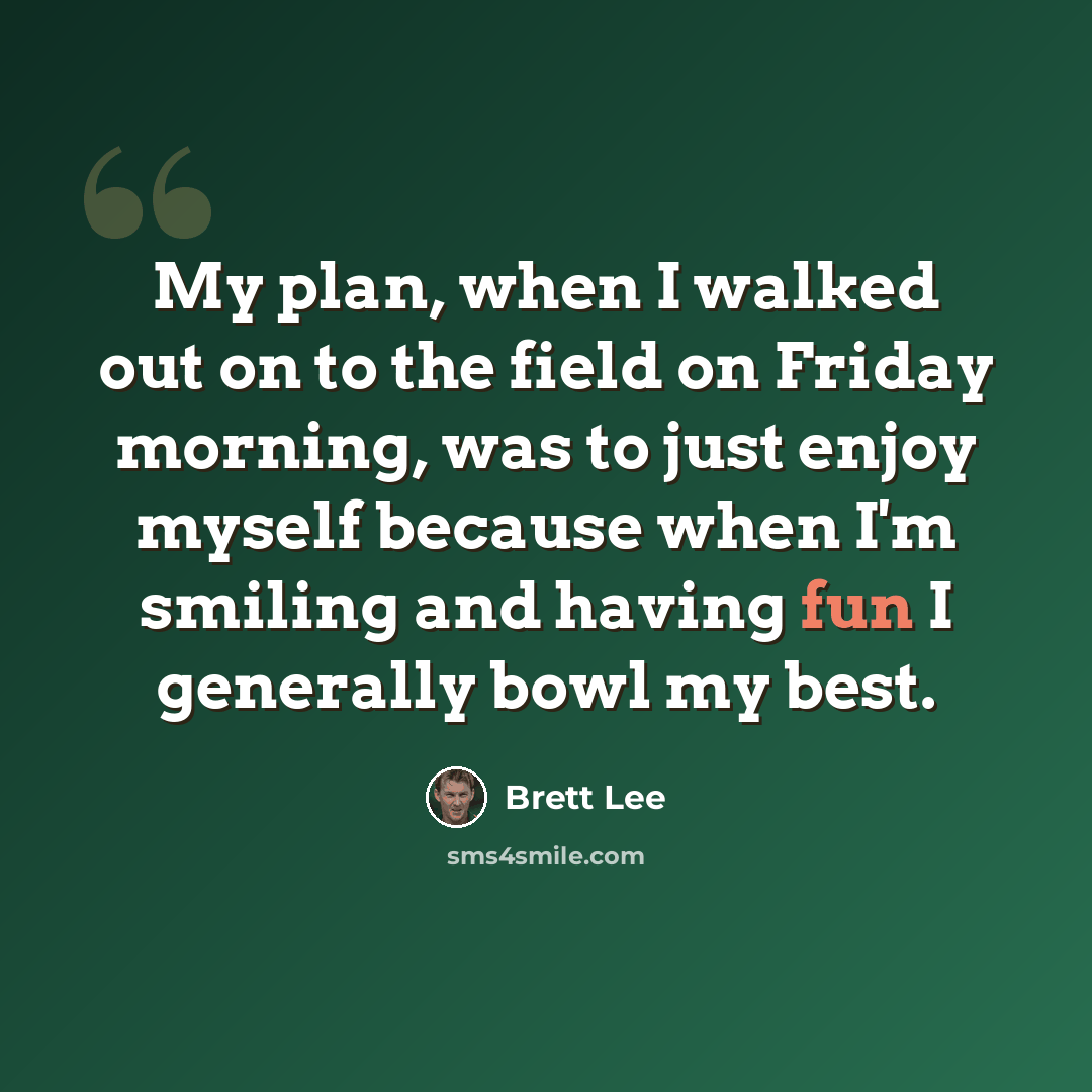 “My plan, when I walked out on to the field on Friday morning, was to just enjoy myself because when I'm smiling and having fun I generally bowl my best.” quote by Brett Lee