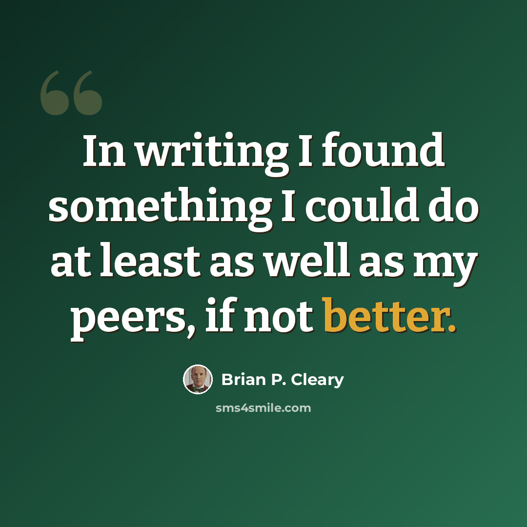 “In writing I found something I could do at least as well as my peers, if not better.” quote by Brian P. Cleary