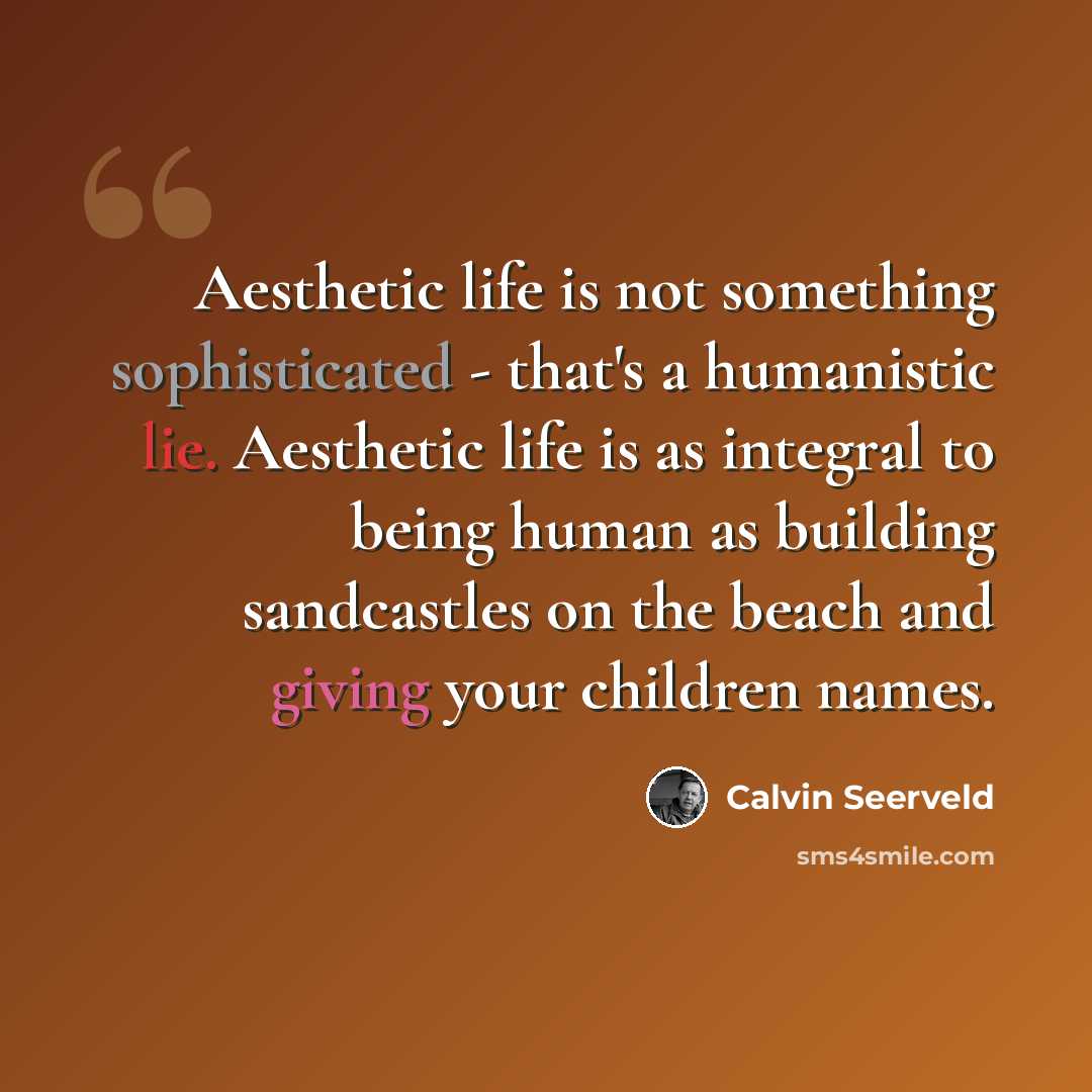 “Aesthetic life is not something sophisticated - that's a humanistic lie. Aesthetic life is as integral to being human as building sandcastles on the beach and giving your children names.” quote by Calvin Seerveld