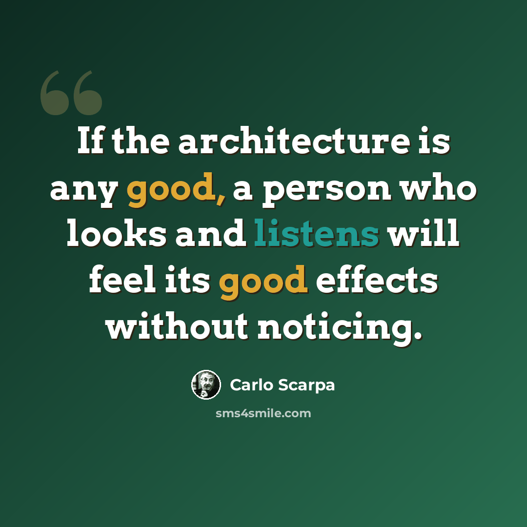 “If the architecture is any good, a person who looks and listens will feel its good effects without noticing.” quote by Carlo Scarpa