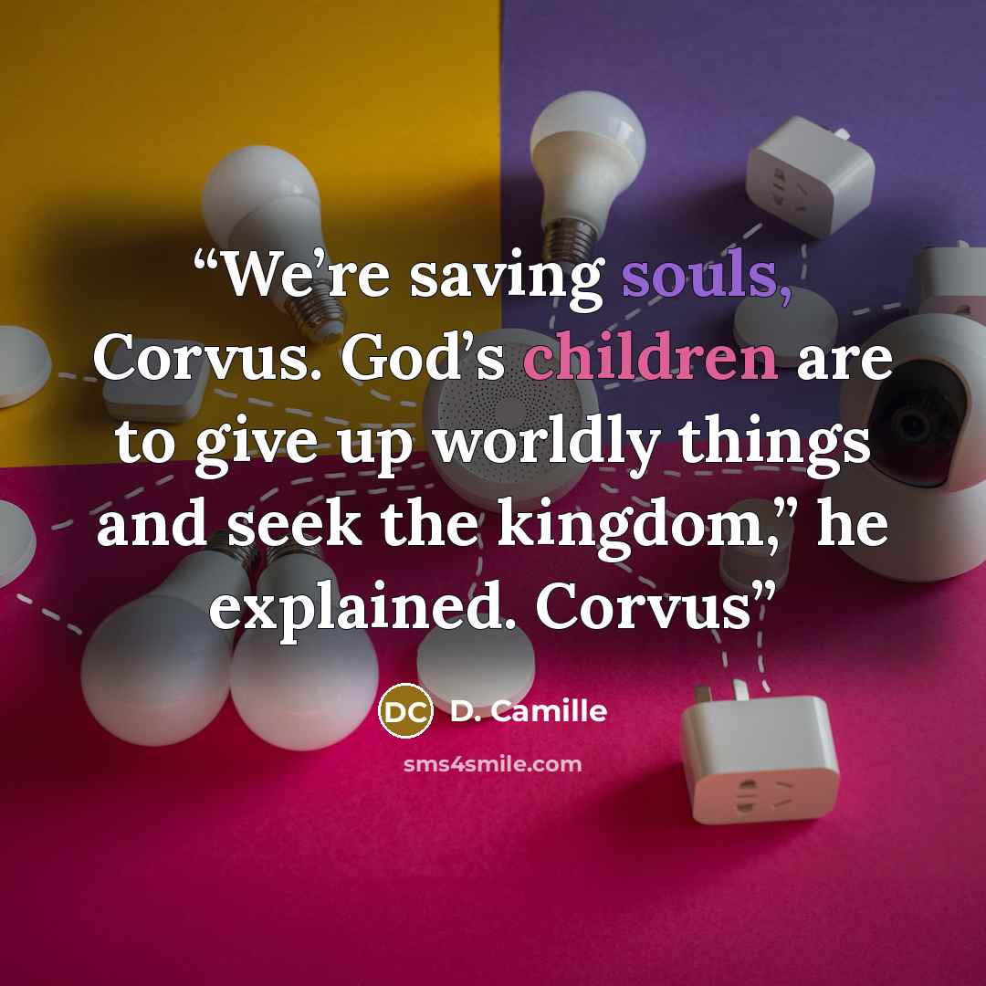 “We’re saving souls, Corvus. God’s children are to give up worldly things and seek the kingdom,” he explained. Corvus” quote by D. Camille