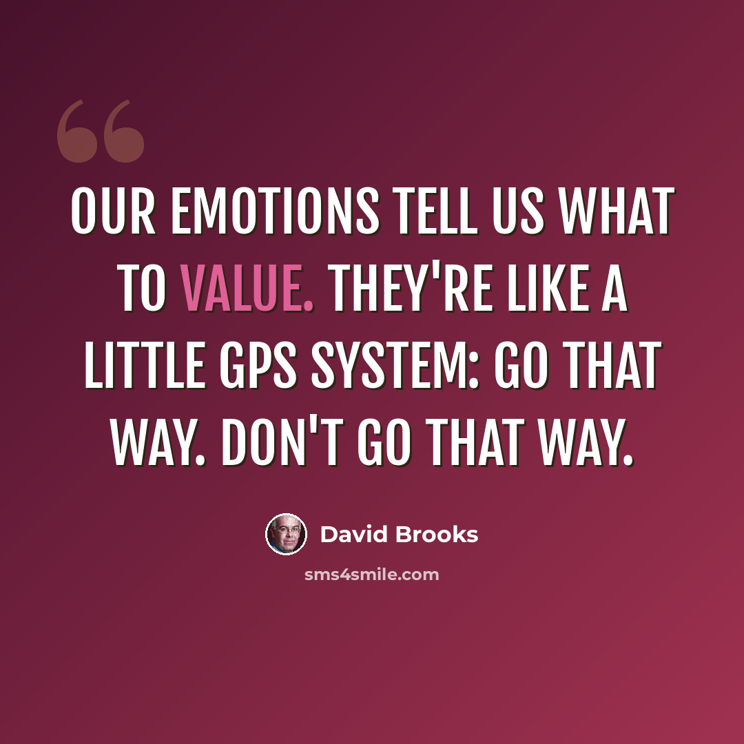 “Our emotions tell us what to value. They're like a little GPS system: Go that way. Don't go that way.” quote by David Brooks