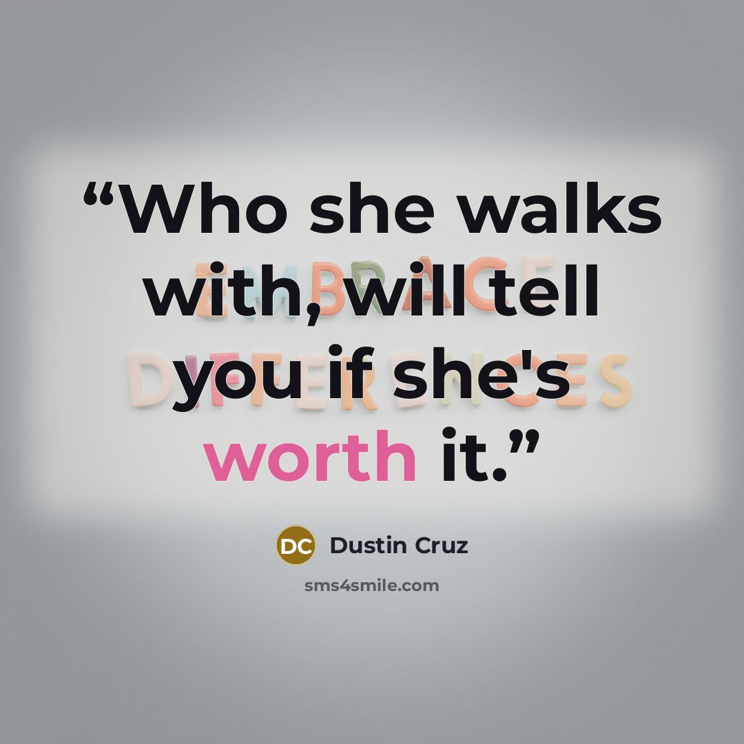 “Who she walks with, will tell you if she's worth it.” quote by Dustin Cruz