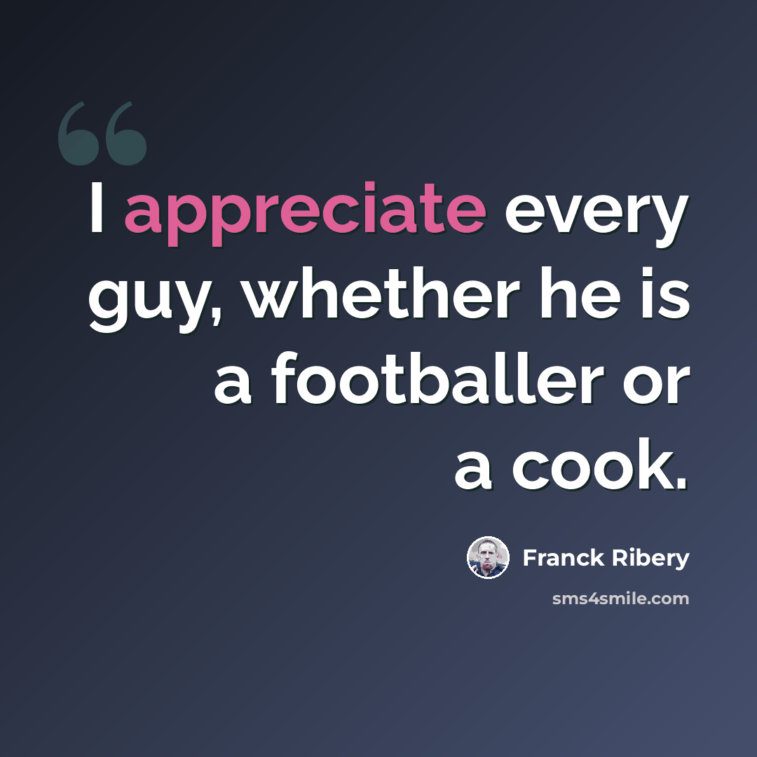 “I appreciate every guy, whether he is a footballer or a cook.” quote by Franck Ribery