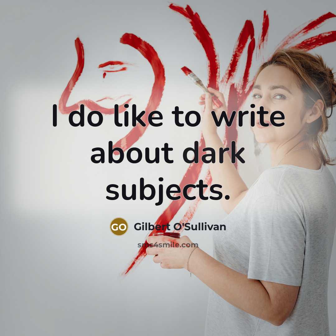 “I do like to write about dark subjects.” quote by Gilbert O'Sullivan