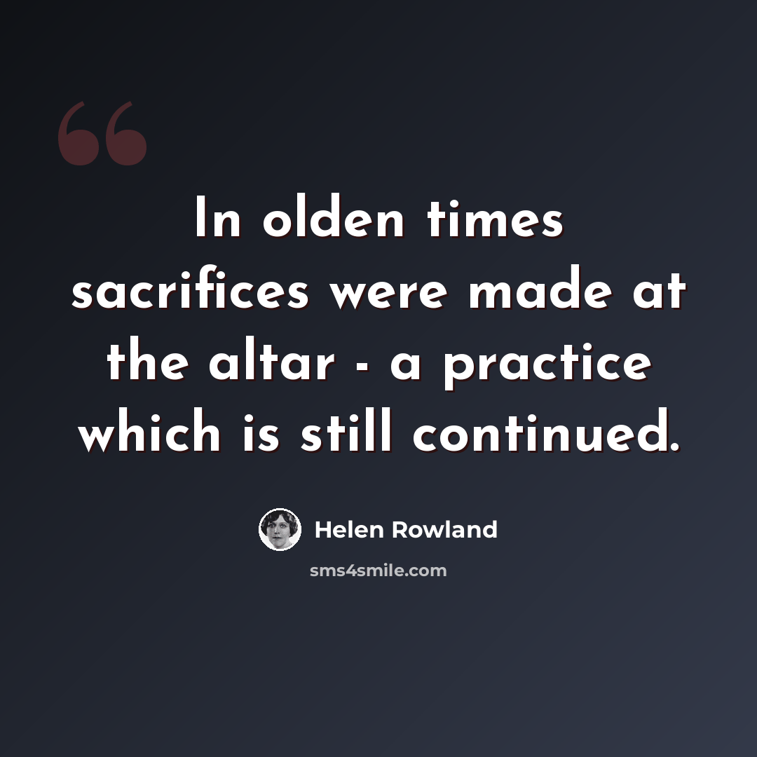 “In olden times sacrifices were made at the altar - a practice which is still continued.” quote by Helen Rowland