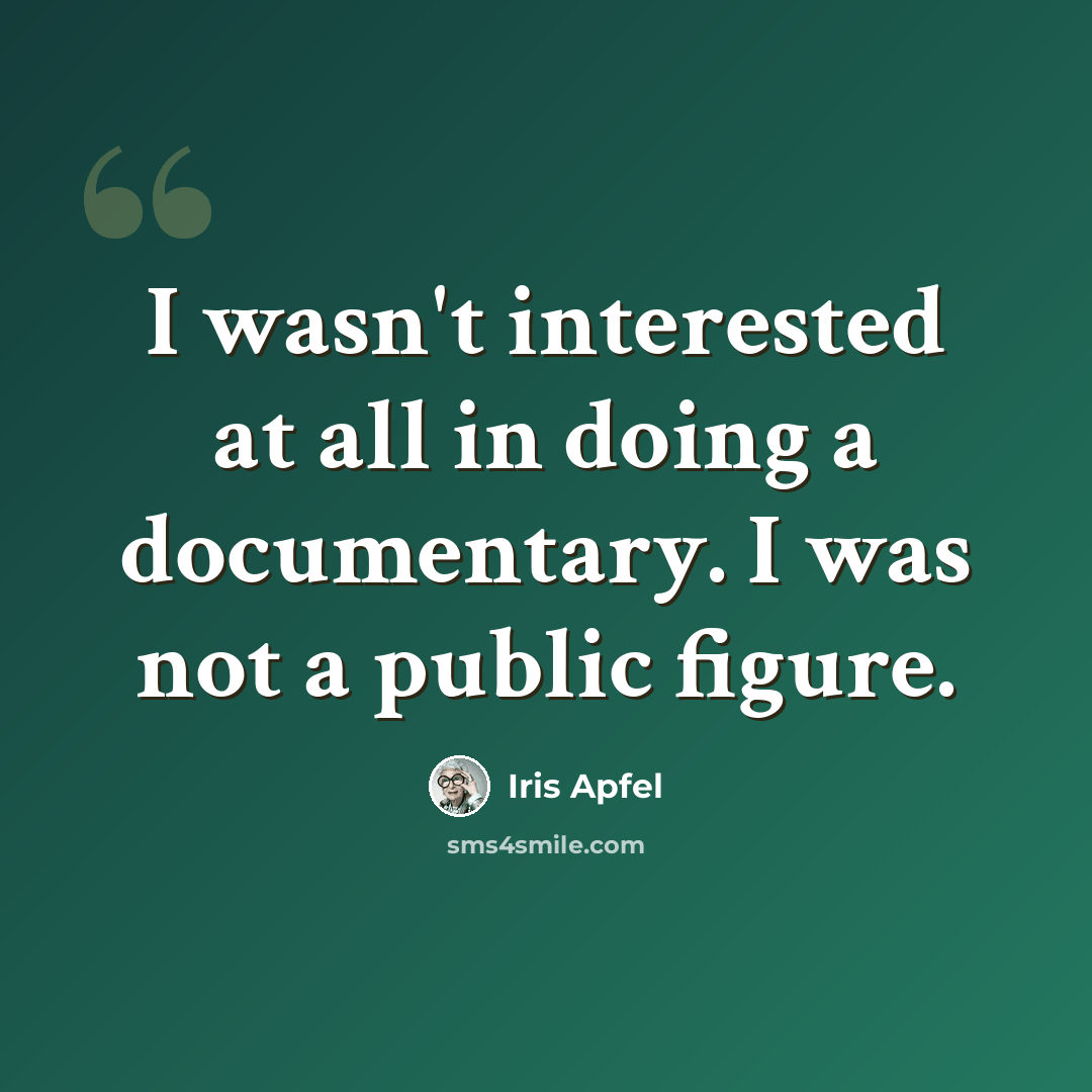 “I wasn't interested at all in doing a documentary. I was not a public figure.” quote by Iris Apfel