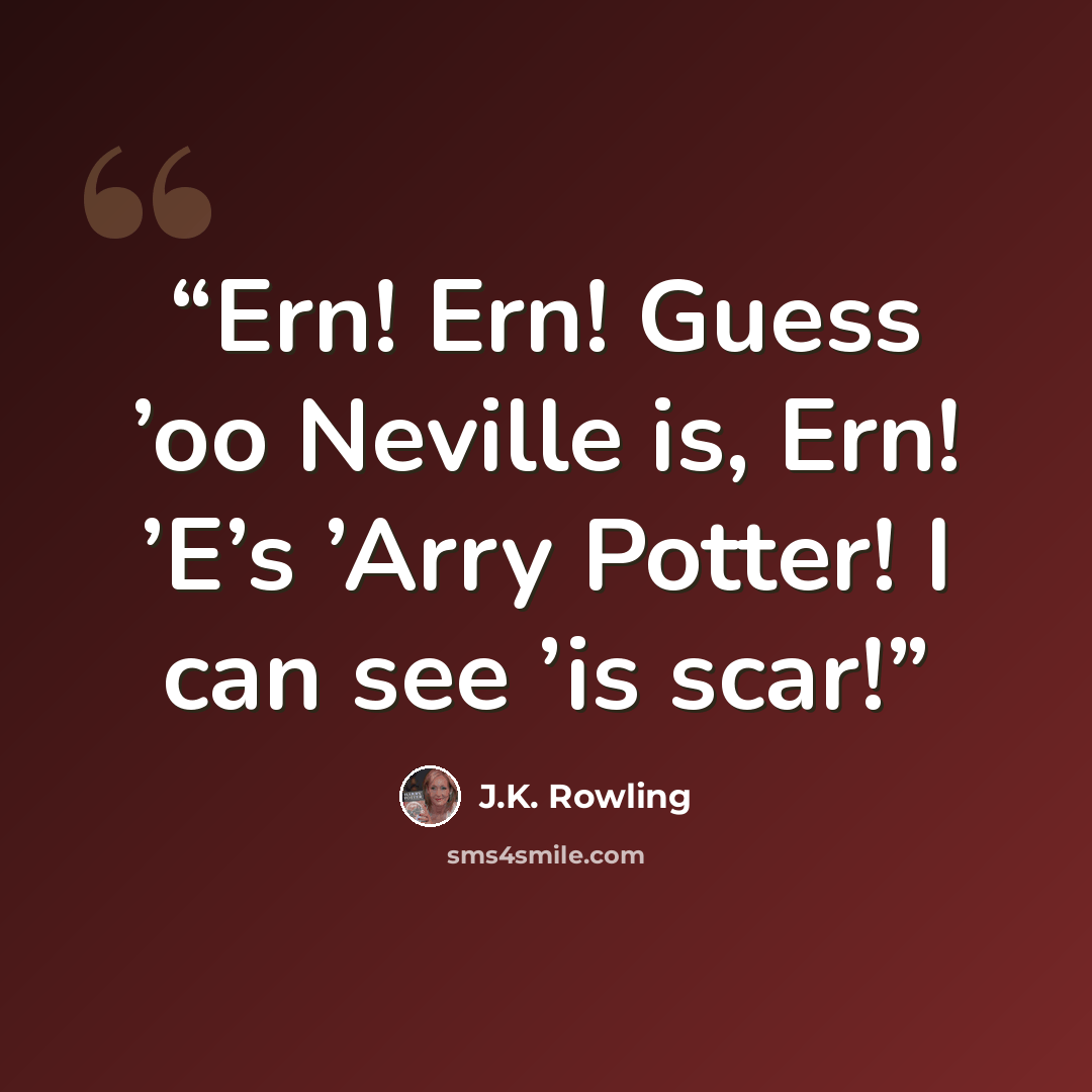 “Ern! Ern! Guess ’oo Neville is, Ern! ’E’s ’Arry Potter! I can see ’is scar!” quote by J.K. Rowling
