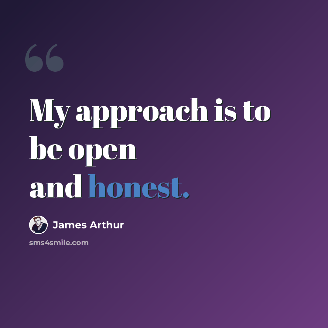 “My approach is to be open and honest.” quote by James Arthur