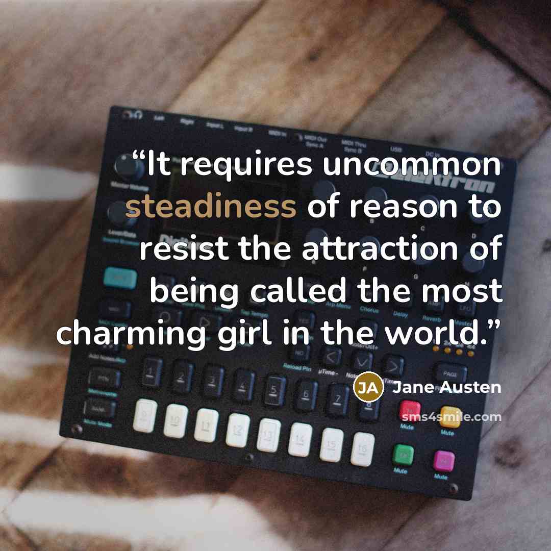 “It requires uncommon steadiness of reason to resist the attraction of being called the most charming girl in the world.” quote by Jane Austen