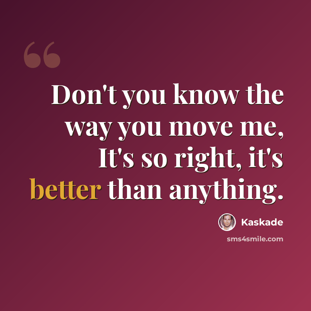 “Don't you know the way you move me, It's so right, it's better than anything.” quote by Kaskade