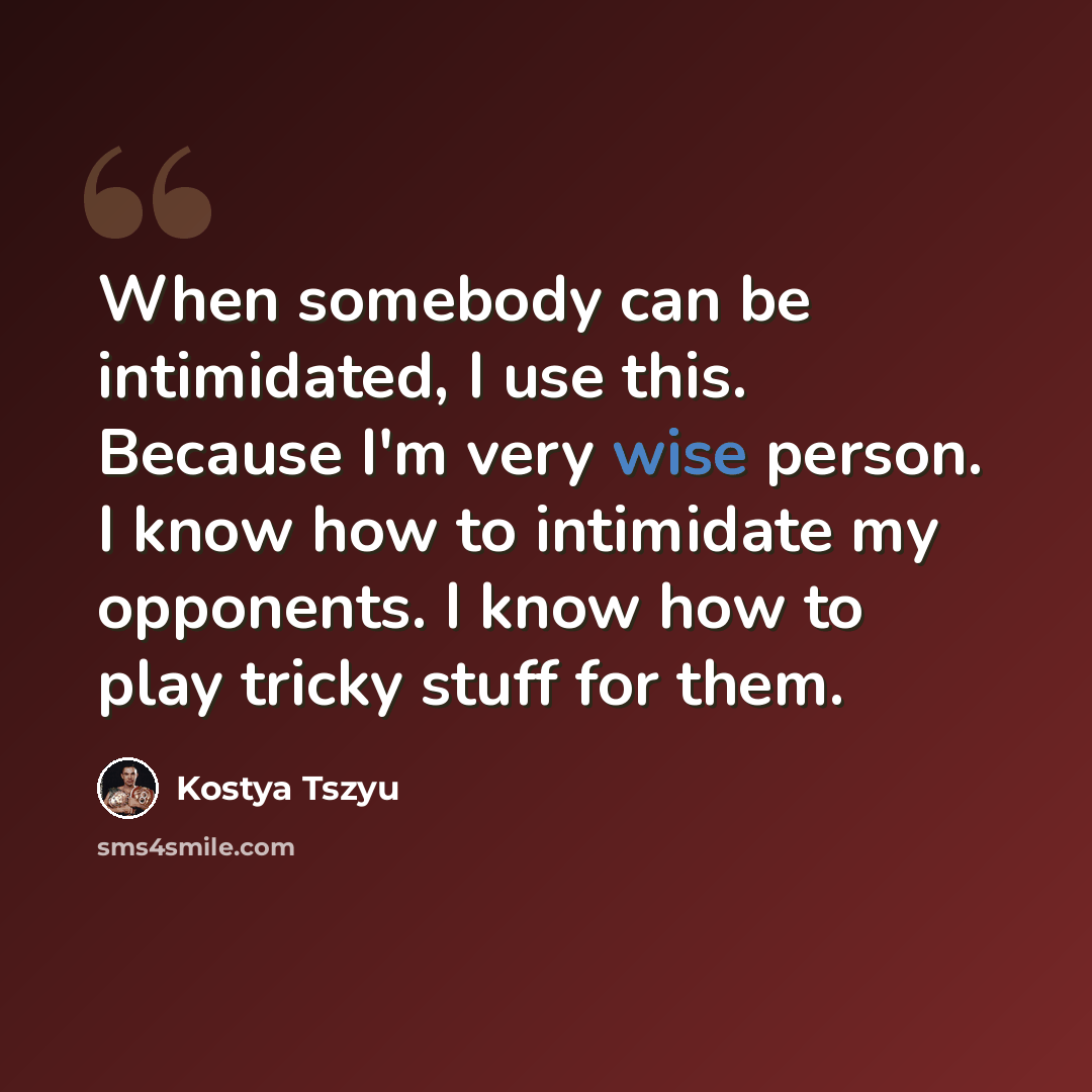 “When somebody can be intimidated, I use this. Because I'm very wise person. I know how to intimidate my opponents. I know how to play tricky stuff for them.” quote by Kostya Tszyu