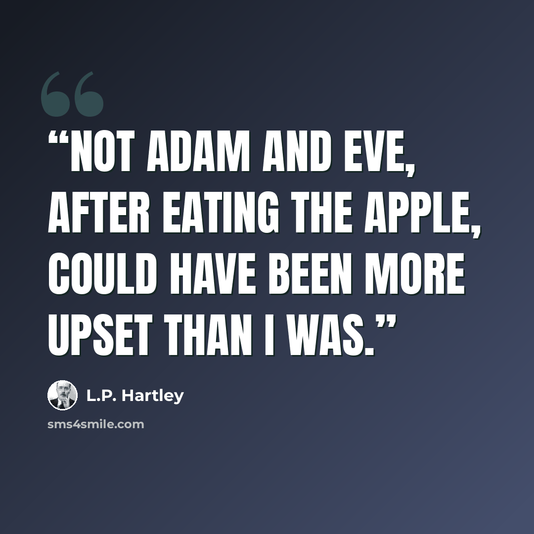 “Not Adam and Eve, after eating the apple, could have been more upset than I was.” quote by L.P. Hartley