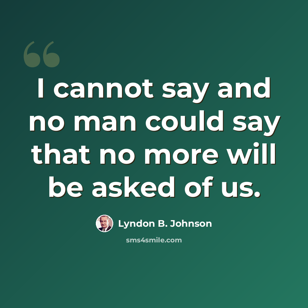 “I cannot say and no man could say that no more will be asked of us.” quote by Lyndon B. Johnson