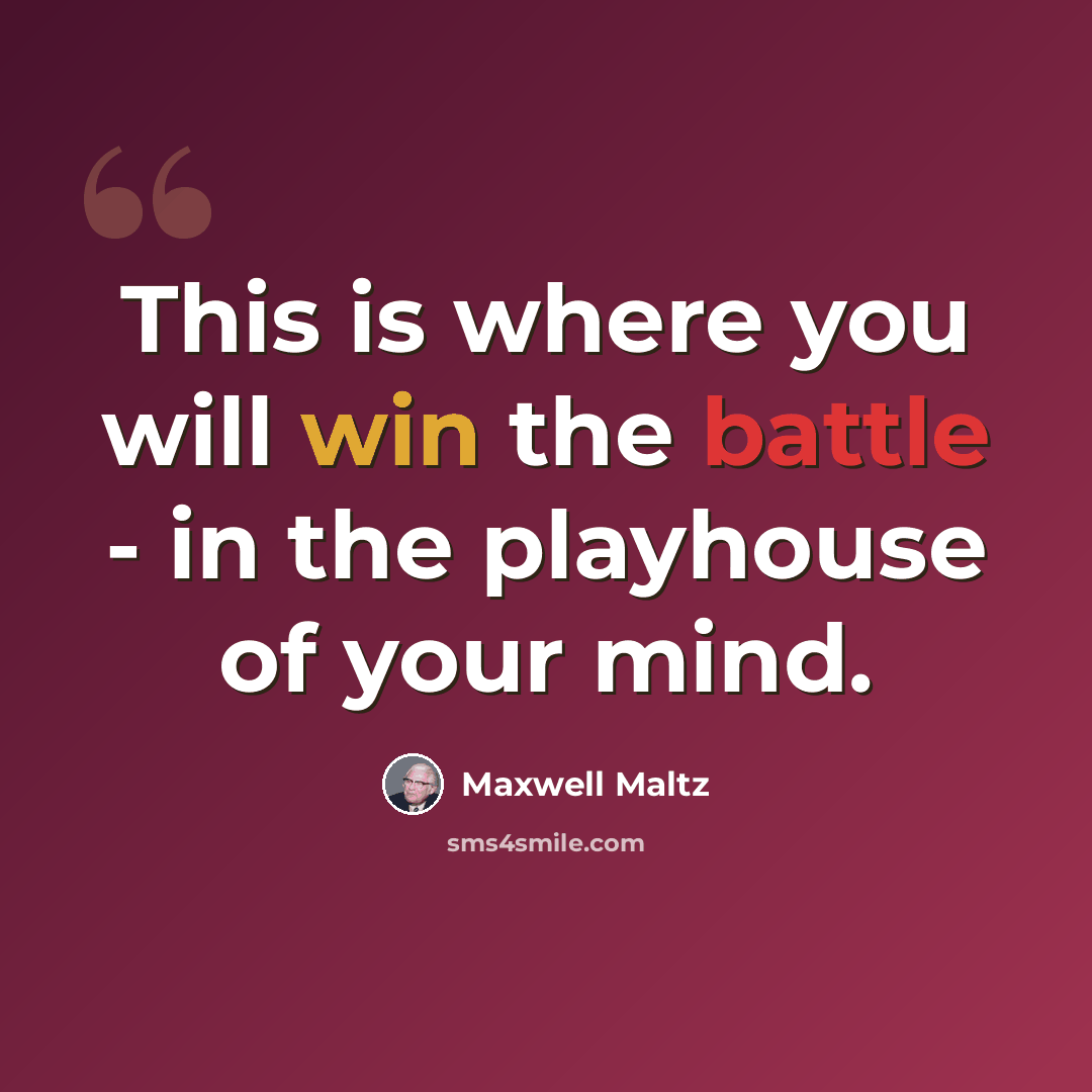 “This is where you will win the battle - in the playhouse of your mind.” quote by Maxwell Maltz
