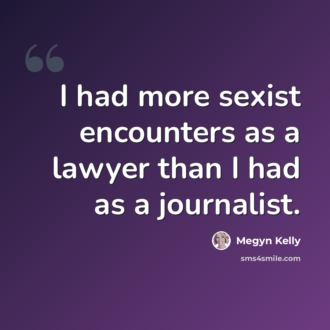 “I had more sexist encounters as a lawyer than I had as a journalist.” quote by Megyn Kelly