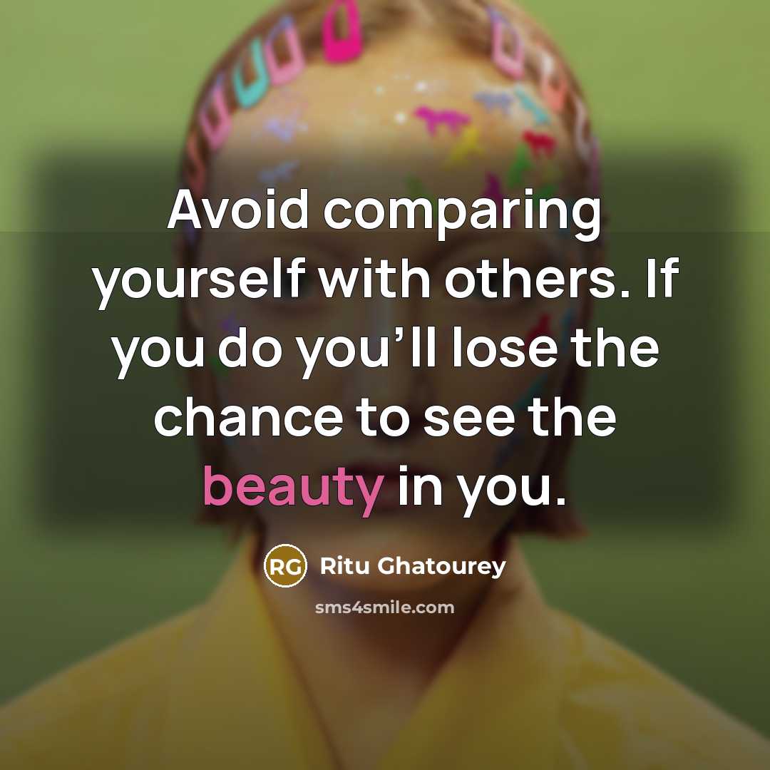 “Avoid comparing yourself with others. If you do you'll lose the chance to see the beauty in you.” quote by Ritu Ghatourey