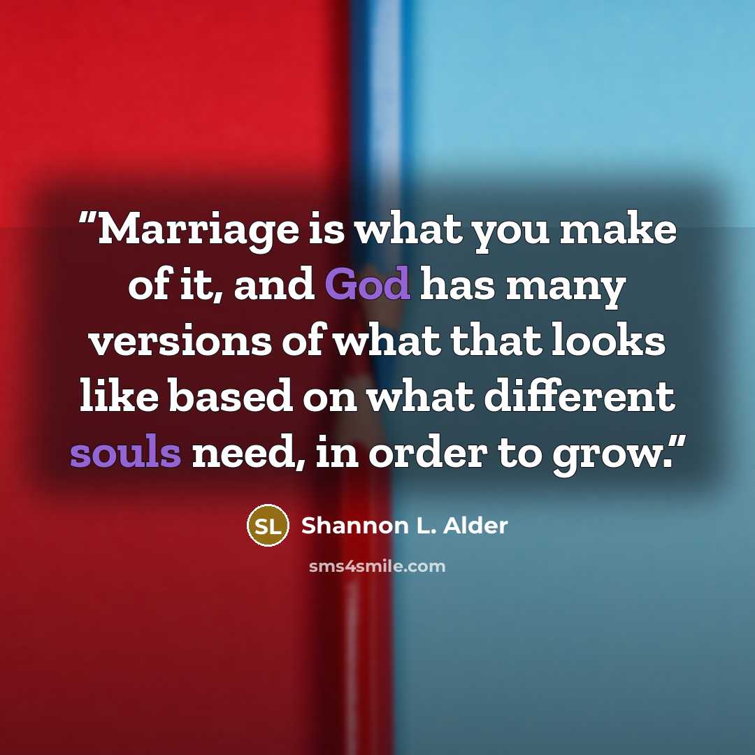 “Marriage is what you make of it, and God has many versions of what that looks like based on what different souls need, in order to grow.” quote by Shannon L. Alder