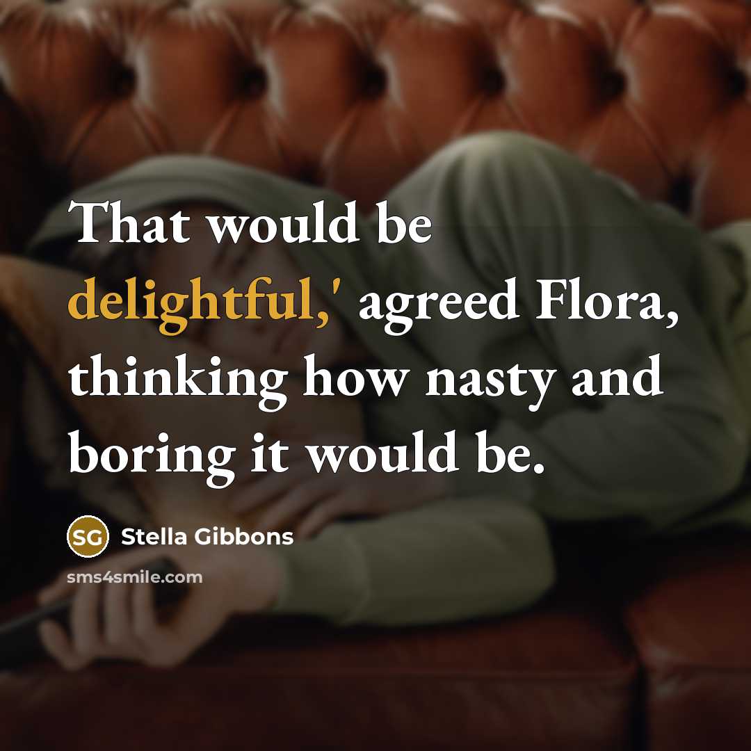 “That would be delightful,' agreed Flora, thinking how nasty and boring it would be.” quote by Stella Gibbons