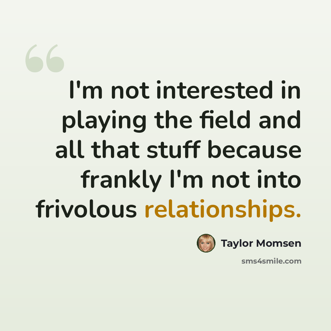 “I'm not interested in playing the field and all that stuff because frankly I'm not into frivolous relationships.” quote by Taylor Momsen