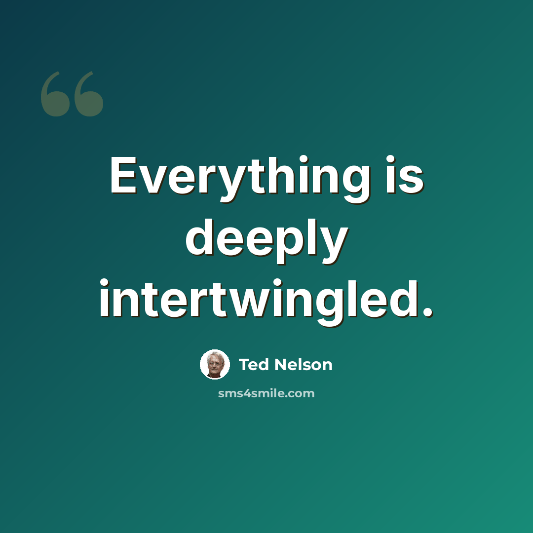 “Everything is deeply intertwingled.” quote by Ted Nelson