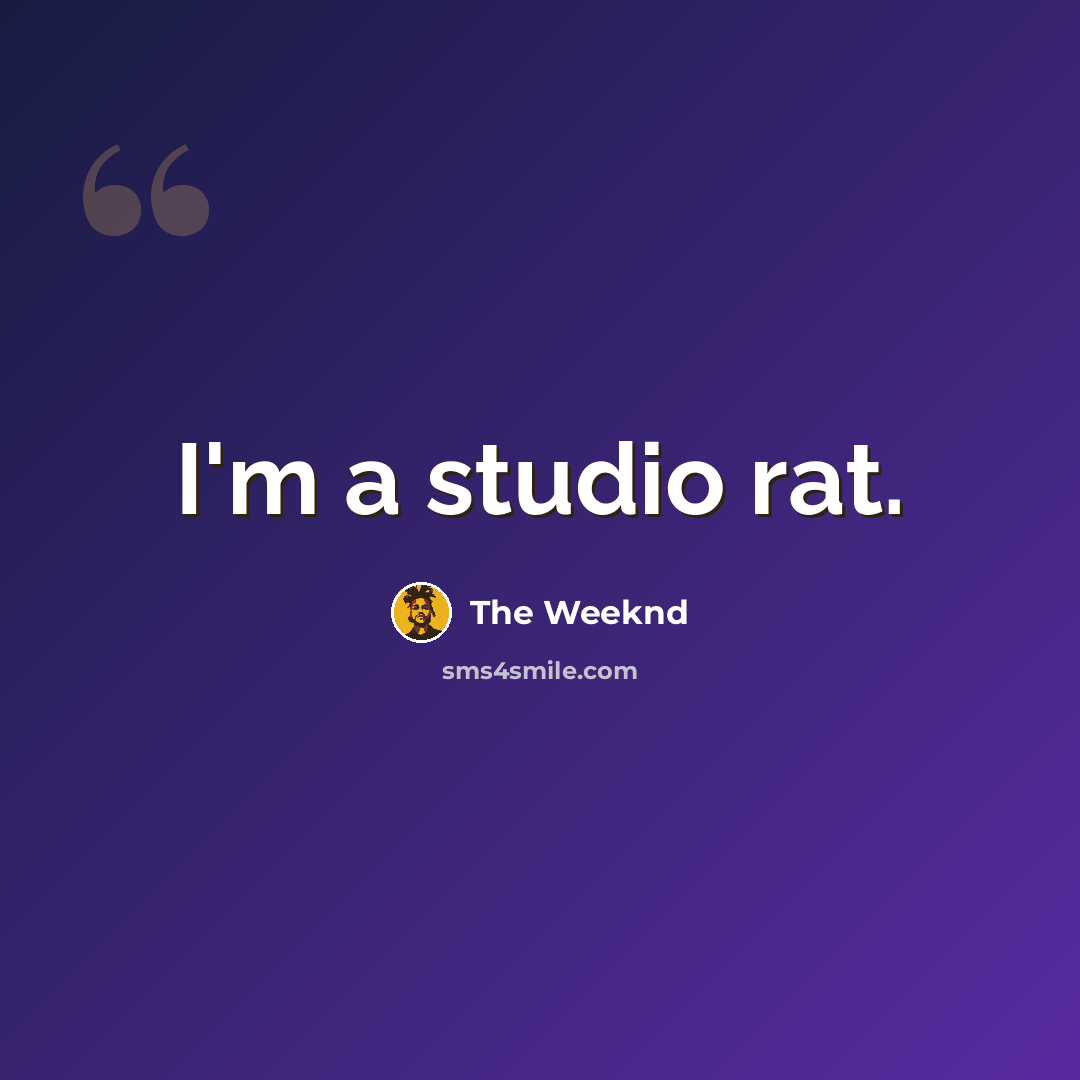 “I'm a studio rat.” quote by The Weeknd