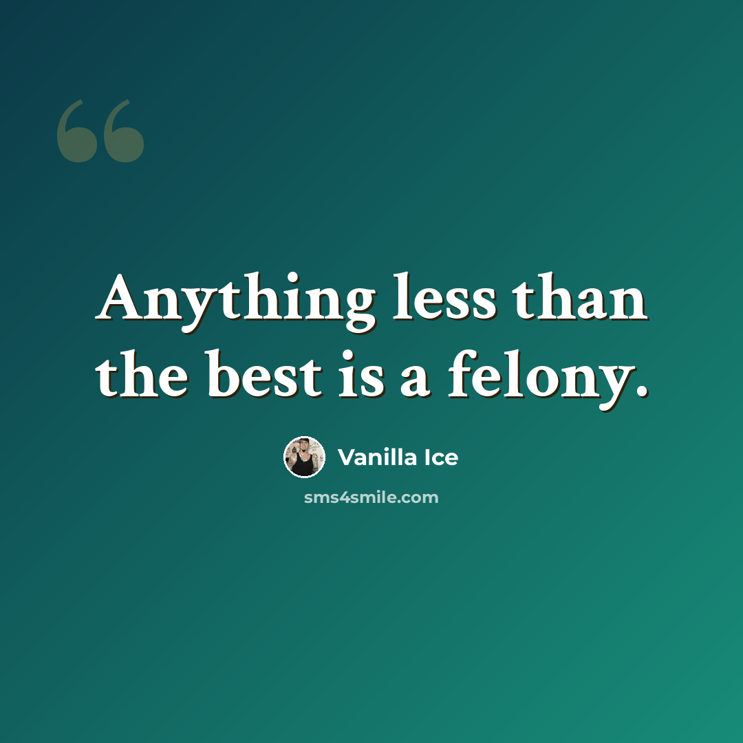 “Anything less than the best is a felony.” quote by Vanilla Ice