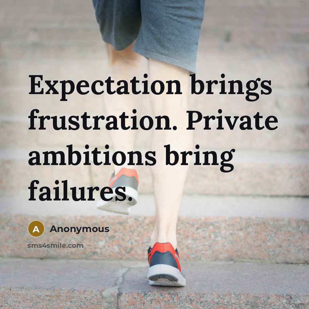 “Expectation brings frustration. Private ambitions bring failures.” quote by Anonymous