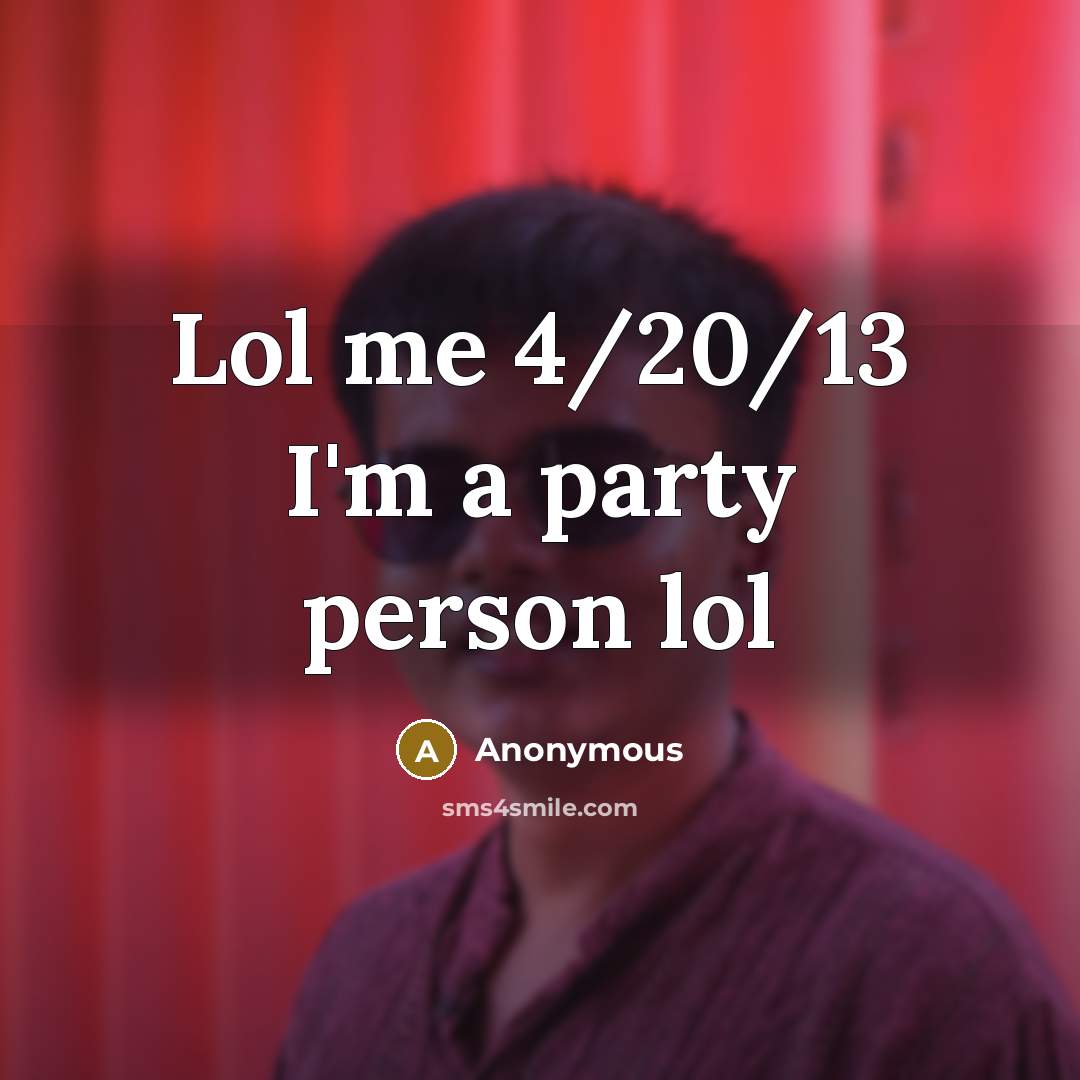 “Lol me 4/20/13 I'm a party person lol” quote by Anonymous
