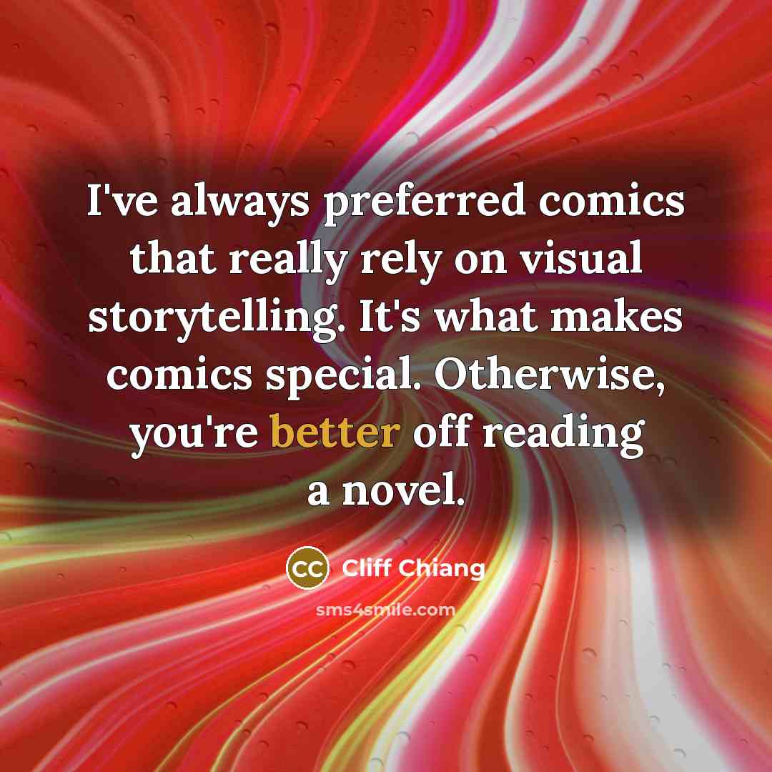 “I've always preferred comics that really rely on visual storytelling. It's what makes comics special. Otherwise, you're better off reading a novel.” quote by Cliff Chiang